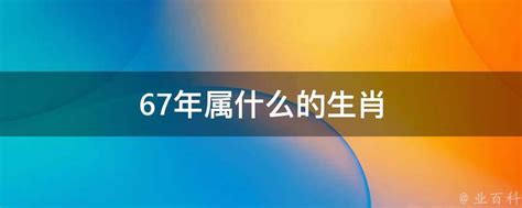 67歲屬什麼|67年属什么生肖属相 67年属相哪个命运如何